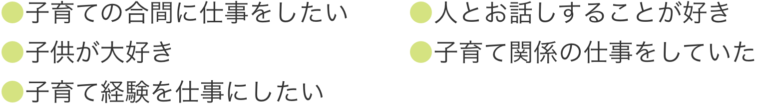 子育ての合間に仕事をしたい、人とお話することが好き、子供が大好き、子育て関係のしごとをしていたい、子育て経験を仕事にしたい