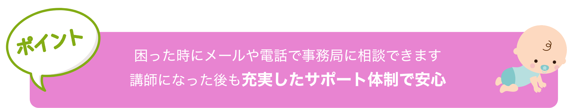 講師育成修了後、試験に合格すると日本ふれあい育児
                            協会の『育児コンシェルジュ』に認定。
                            幼稚園講師としてスタートすることができます！