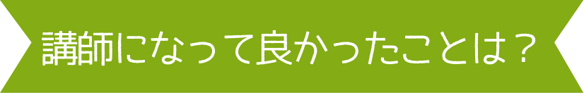 講師になってよかったことは？